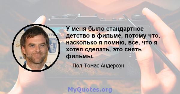 У меня было стандартное детство в фильме, потому что, насколько я помню, все, что я хотел сделать, это снять фильмы.