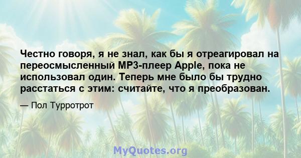 Честно говоря, я не знал, как бы я отреагировал на переосмысленный MP3-плеер Apple, пока не использовал один. Теперь мне было бы трудно расстаться с этим: считайте, что я преобразован.