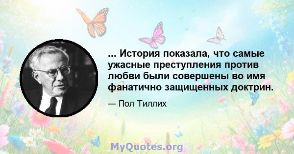 ... История показала, что самые ужасные преступления против любви были совершены во имя фанатично защищенных доктрин.