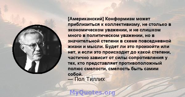 [Американский] Конформизм может приблизиться к коллективизму, не столько в экономическом уважении, и не слишком много в политическом уважении, но в значительной степени в схеме повседневной жизни и мысли. Будет ли это