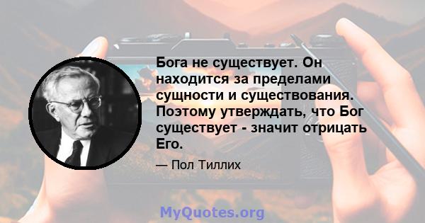 Бога не существует. Он находится за пределами сущности и существования. Поэтому утверждать, что Бог существует - значит отрицать Его.