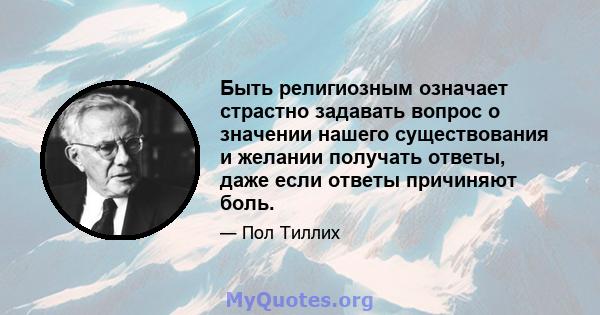 Быть религиозным означает страстно задавать вопрос о значении нашего существования и желании получать ответы, даже если ответы причиняют боль.