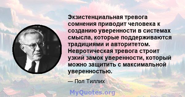 Экзистенциальная тревога сомнения приводит человека к созданию уверенности в системах смысла, которые поддерживаются традициями и авторитетом. Невротическая тревога строит узкий замок уверенности, который можно защитить 