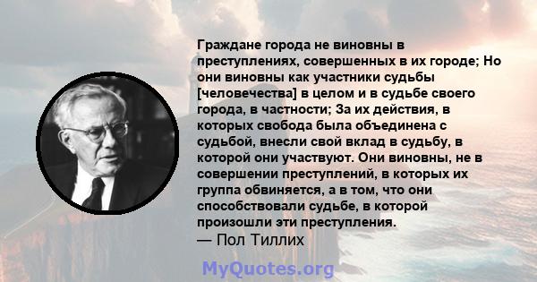 Граждане города не виновны в преступлениях, совершенных в их городе; Но они виновны как участники судьбы [человечества] в целом и в судьбе своего города, в частности; За их действия, в которых свобода была объединена с