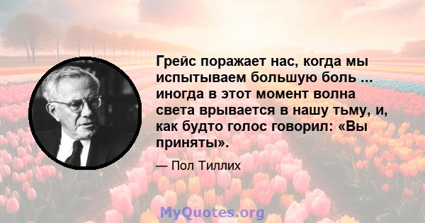 Грейс поражает нас, когда мы испытываем большую боль ... иногда в этот момент волна света врывается в нашу тьму, и, как будто голос говорил: «Вы приняты».