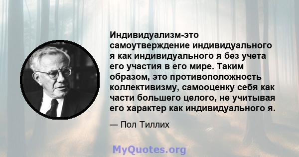 Индивидуализм-это самоутверждение индивидуального я как индивидуального я без учета его участия в его мире. Таким образом, это противоположность коллективизму, самооценку себя как части большего целого, не учитывая его