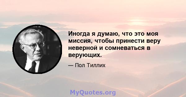 Иногда я думаю, что это моя миссия, чтобы принести веру неверной и сомневаться в верующих.