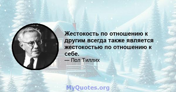 Жестокость по отношению к другим всегда также является жестокостью по отношению к себе.