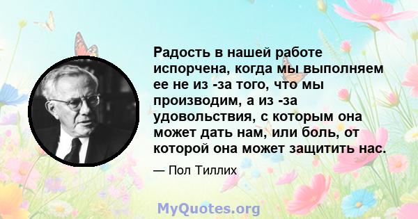 Радость в нашей работе испорчена, когда мы выполняем ее не из -за того, что мы производим, а из -за удовольствия, с которым она может дать нам, или боль, от которой она может защитить нас.