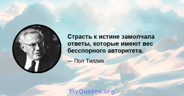 Страсть к истине замолчала ответы, которые имеют вес бесспорного авторитета.