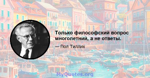 Только философский вопрос многолетний, а не ответы.