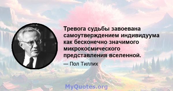 Тревога судьбы завоевана самоутверждением индивидуума как бесконечно значимого микрокосмического представления вселенной.