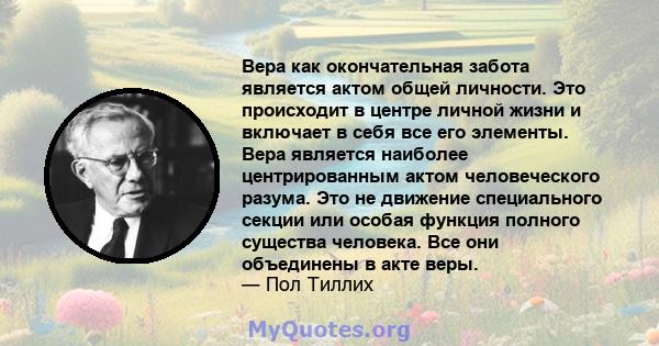 Вера как окончательная забота является актом общей личности. Это происходит в центре личной жизни и включает в себя все его элементы. Вера является наиболее центрированным актом человеческого разума. Это не движение