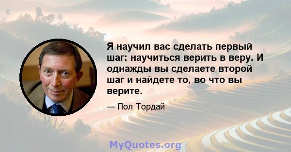 Я научил вас сделать первый шаг: научиться верить в веру. И однажды вы сделаете второй шаг и найдете то, во что вы верите.