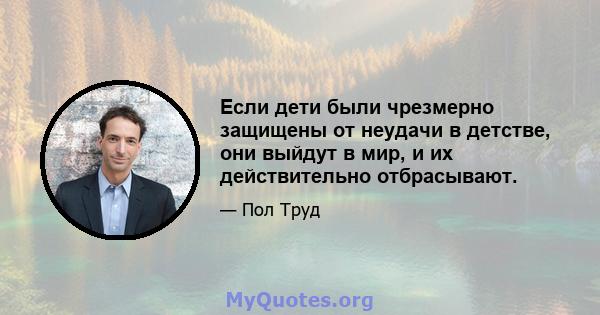 Если дети были чрезмерно защищены от неудачи в детстве, они выйдут в мир, и их действительно отбрасывают.