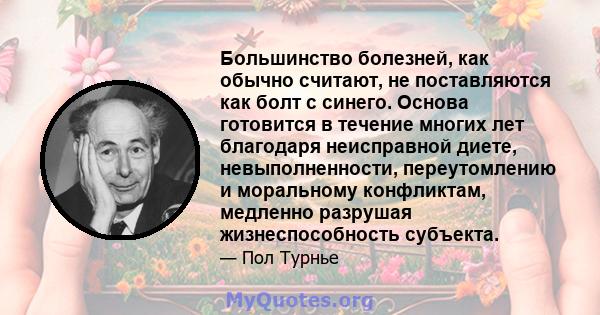 Большинство болезней, как обычно считают, не поставляются как болт с синего. Основа готовится в течение многих лет благодаря неисправной диете, невыполненности, переутомлению и моральному конфликтам, медленно разрушая