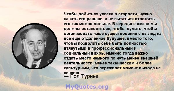 Чтобы добиться успеха в старости, нужно начать его раньше, и не пытаться отложить его как можно дольше. В середине жизни мы должны остановиться, чтобы думать, чтобы организовать наше существование с взгляд на все еще