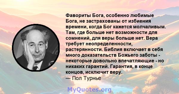 Фавориты Бога, особенно любимые Бога, не застрахованы от избиения времени, когда Бог кажется молчаливым. Там, где больше нет возможности для сомнений, для веры больше нет. Вера требует неопределенности, растерянности.