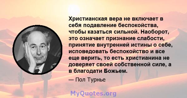 Христианская вера не включает в себя подавление беспокойства, чтобы казаться сильной. Наоборот, это означает признание слабости, принятие внутренней истины о себе, исповедовать беспокойство и все еще верить, то есть