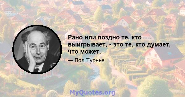 Рано или поздно те, кто выигрывает, - это те, кто думает, что может.