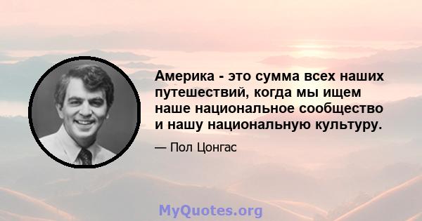 Америка - это сумма всех наших путешествий, когда мы ищем наше национальное сообщество и нашу национальную культуру.