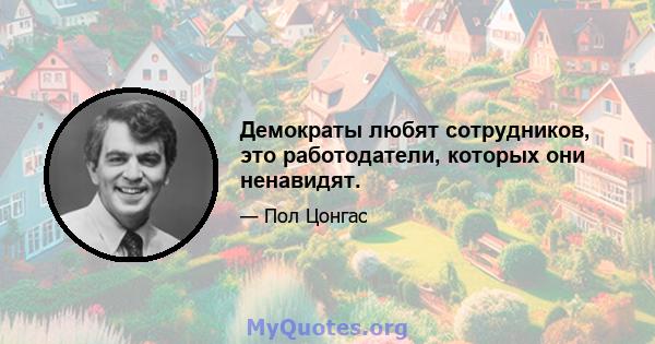 Демократы любят сотрудников, это работодатели, которых они ненавидят.