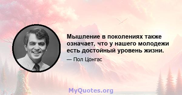 Мышление в поколениях также означает, что у нашего молодежи есть достойный уровень жизни.