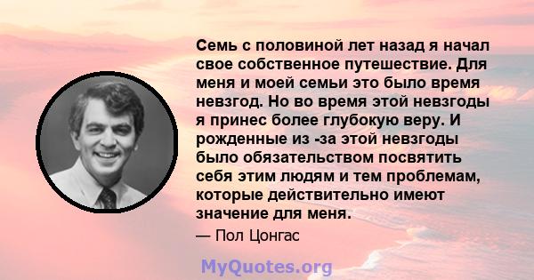 Семь с половиной лет назад я начал свое собственное путешествие. Для меня и моей семьи это было время невзгод. Но во время этой невзгоды я принес более глубокую веру. И рожденные из -за этой невзгоды было обязательством 