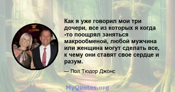 Как я уже говорил мои три дочери, все из которых я когда -то поощрял заняться макрообменой, любой мужчина или женщина могут сделать все, к чему они ставят свое сердце и разум.