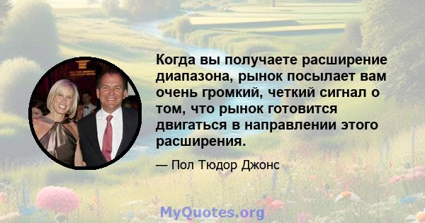 Когда вы получаете расширение диапазона, рынок посылает вам очень громкий, четкий сигнал о том, что рынок готовится двигаться в направлении этого расширения.