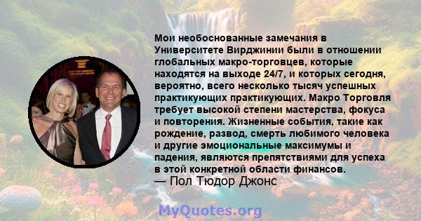 Мои необоснованные замечания в Университете Вирджинии были в отношении глобальных макро-торговцев, которые находятся на выходе 24/7, и которых сегодня, вероятно, всего несколько тысяч успешных практикующих практикующих. 