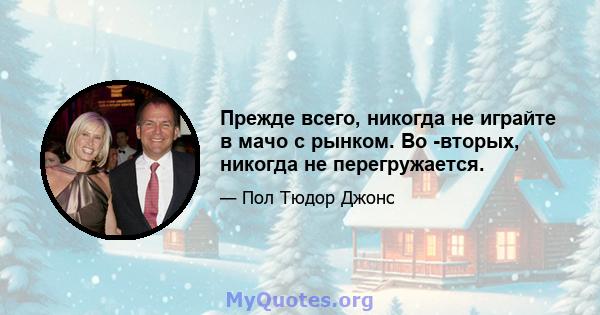 Прежде всего, никогда не играйте в мачо с рынком. Во -вторых, никогда не перегружается.