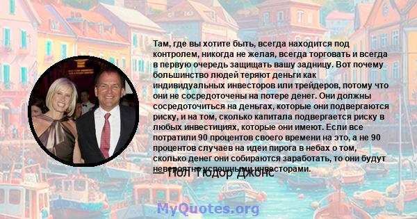 Там, где вы хотите быть, всегда находится под контролем, никогда не желая, всегда торговать и всегда в первую очередь защищать вашу задницу. Вот почему большинство людей теряют деньги как индивидуальных инвесторов или