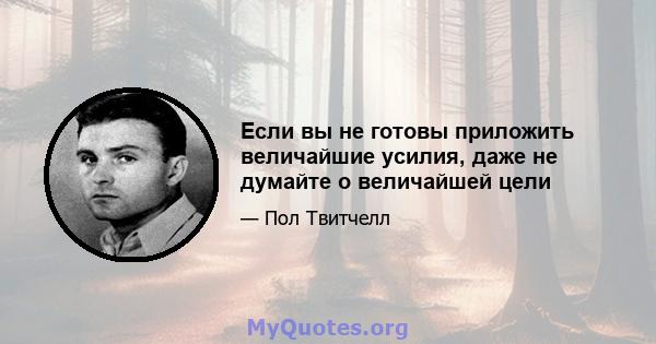 Если вы не готовы приложить величайшие усилия, даже не думайте о величайшей цели