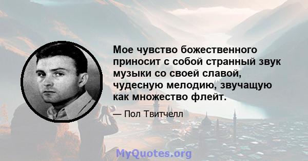 Мое чувство божественного приносит с собой странный звук музыки со своей славой, чудесную мелодию, звучащую как множество флейт.