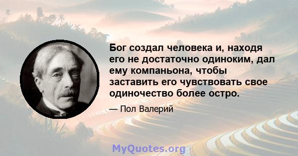 Бог создал человека и, находя его не достаточно одиноким, дал ему компаньона, чтобы заставить его чувствовать свое одиночество более остро.