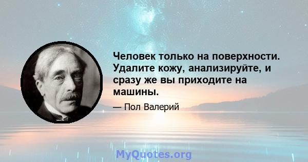 Человек только на поверхности. Удалите кожу, анализируйте, и сразу же вы приходите на машины.