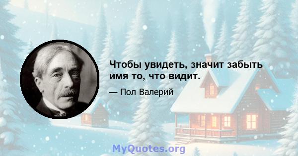 Чтобы увидеть, значит забыть имя то, что видит.