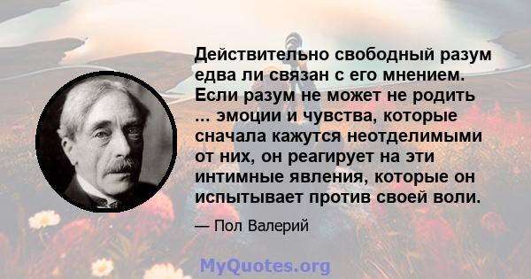 Действительно свободный разум едва ли связан с его мнением. Если разум не может не родить ... эмоции и чувства, которые сначала кажутся неотделимыми от них, он реагирует на эти интимные явления, которые он испытывает