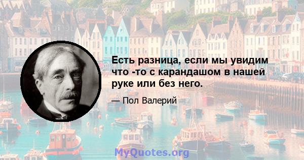 Есть разница, если мы увидим что -то с карандашом в нашей руке или без него.