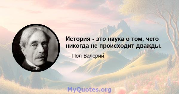 История - это наука о том, чего никогда не происходит дважды.