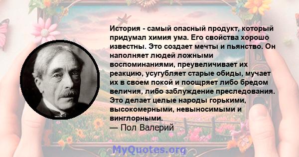 История - самый опасный продукт, который придумал химия ума. Его свойства хорошо известны. Это создает мечты и пьянство. Он наполняет людей ложными воспоминаниями, преувеличивает их реакцию, усугубляет старые обиды,