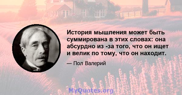 История мышления может быть суммирована в этих словах: она абсурдно из -за того, что он ищет и велик по тому, что он находит.