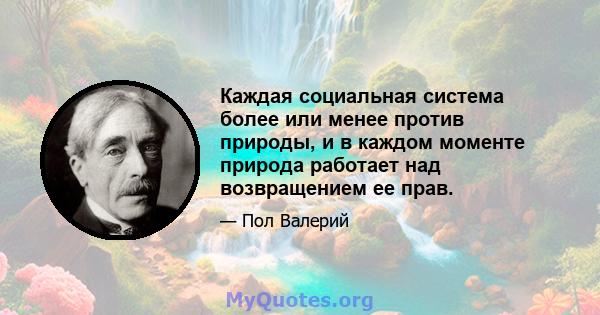 Каждая социальная система более или менее против природы, и в каждом моменте природа работает над возвращением ее прав.