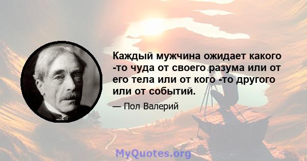 Каждый мужчина ожидает какого -то чуда от своего разума или от его тела или от кого -то другого или от событий.