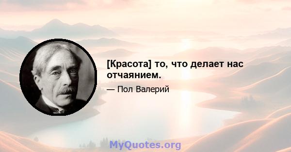 [Красота] то, что делает нас отчаянием.