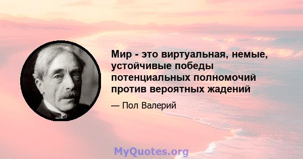 Мир - это виртуальная, немые, устойчивые победы потенциальных полномочий против вероятных жадений