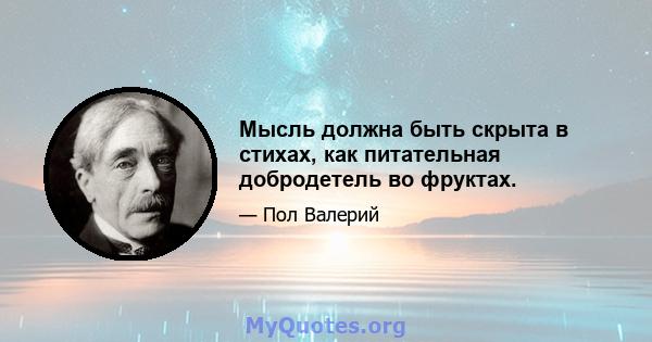 Мысль должна быть скрыта в стихах, как питательная добродетель во фруктах.