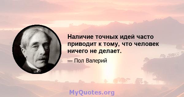 Наличие точных идей часто приводит к тому, что человек ничего не делает.