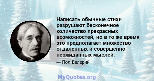 Написать обычные стихи разрушают бесконечное количество прекрасных возможностей, но в то же время это предполагает множество отдаленных и совершенно неожиданных мыслей.